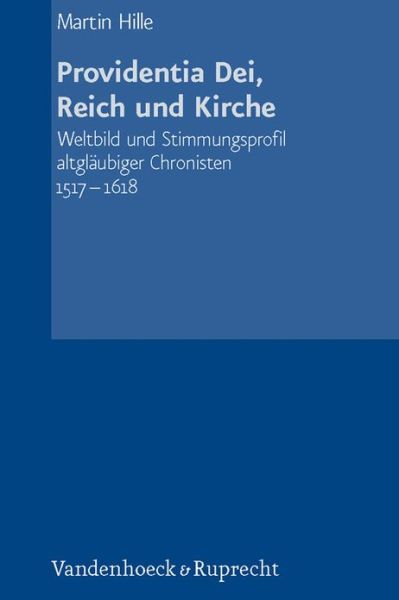 Providentia Dei, Reich und Kirche: Weltbild und Stimmungsprofil altglaubiger Chronisten 15171618 - Martin Hille - Books - Vandenhoeck & Ruprecht GmbH & Co KG - 9783525360743 - December 15, 2009