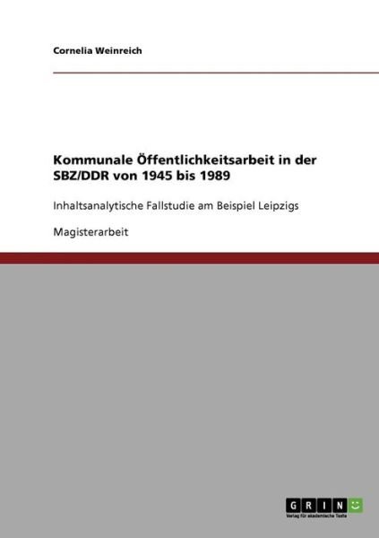 Cover for Cornelia Weinreich · Kommunale OEffentlichkeitsarbeit in der SBZ / DDR von 1945 bis 1989: Inhaltsanalytische Fallstudie am Beispiel Leipzigs (Paperback Book) [German edition] (2007)