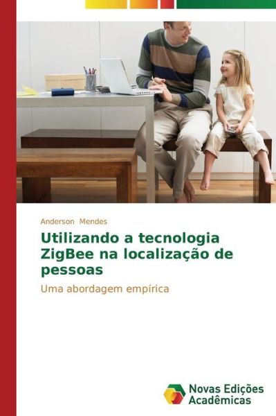 Cover for Anderson Mendes · Utilizando a Tecnologia Zigbee Na Localização De Pessoas: Uma Abordagem Empírica (Paperback Book) [Portuguese edition] (2014)