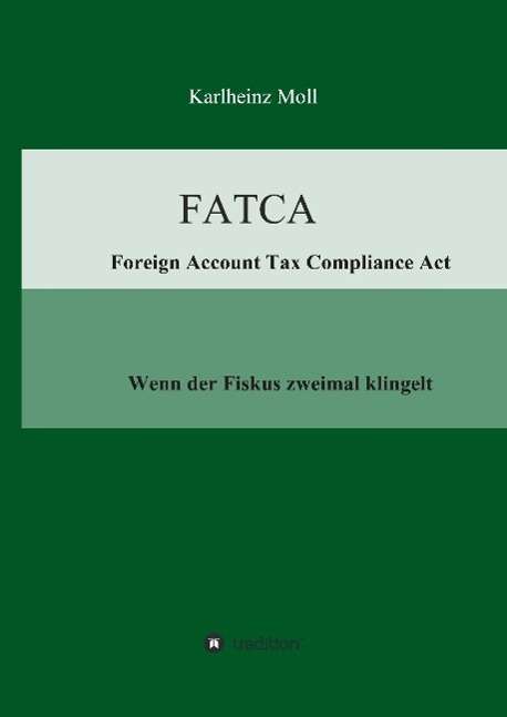 Fatca - Foreign Account Tax Compliance Act - Karlheinz Moll - Books - tredition - 9783732308743 - December 22, 2014