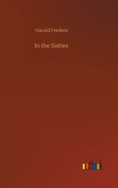 In the Sixties - Harold Frederic - Books - Outlook Verlag - 9783752405743 - August 4, 2020