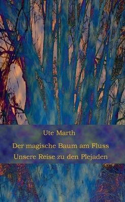 Cover for Ute Marth · Der magische Baum am Fluss: Unsere Reise zu den Plejaden (Paperback Book) (2021)