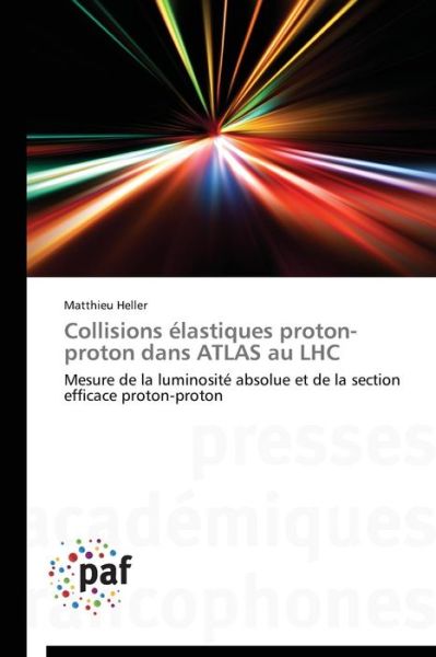 Cover for Matthieu Heller · Collisions Élastiques Proton-proton Dans Atlas Au Lhc: Mesure De La Luminosité Absolue et De La Section Efficace Proton-proton (Paperback Book) [French edition] (2018)