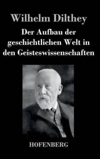 Cover for Wilhelm Dilthey · Der Aufbau Der Geschichtlichen Welt in den Geisteswissenschaften (Gebundenes Buch) (2017)
