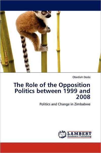 The Role of the Opposition Politics Between 1999 and 2008: Politics and Change in Zimbabwe - Obediah Dodo - Libros - LAP LAMBERT Academic Publishing - 9783846526743 - 17 de octubre de 2011