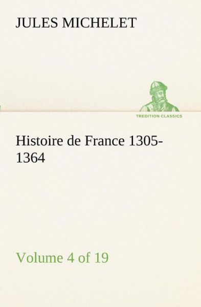 Histoire De France 1305-1364 (Volume 4 of 19) (Tredition Classics) (French Edition) - Jules Michelet - Books - tredition - 9783849132743 - November 20, 2012