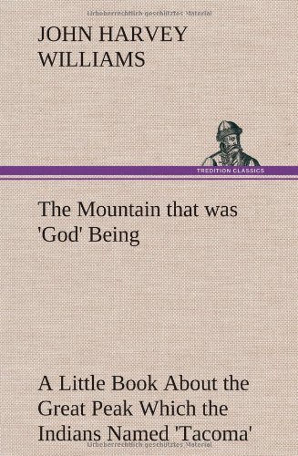 Cover for John H. Williams · The Mountain That Was 'god' Being a Little Book About the Great Peak Which the Indians Named 'tacoma' but Which is Officially Called 'rainier' (Gebundenes Buch) (2012)