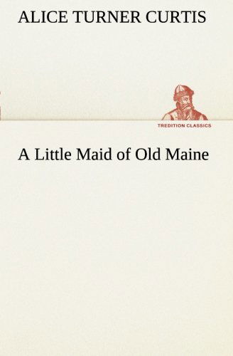 Cover for Alice Turner Curtis · A Little Maid of Old Maine (Tredition Classics) (Pocketbok) (2013)