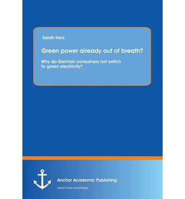 Green Power Already out of Breath? Why Do German Consumers Not Switch to Green Electricity? - Sarah Herz - Books - Anchor Academic Publishing - 9783954890743 - June 14, 2013