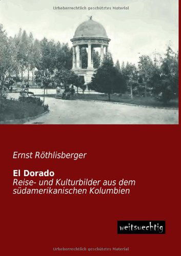 Cover for Ernst Roethlisberger · El Dorado: Reise- Und Kulturbilder Aus Dem Suedamerikanischen Kolumbien (Paperback Book) [German edition] (2013)