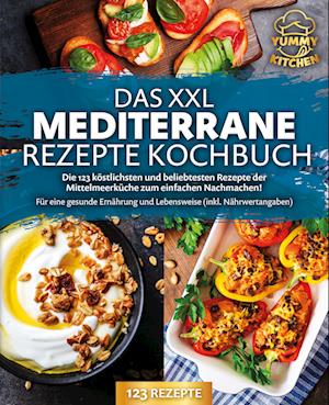 Cover for Yummy Kitchen · Das XXL mediterrane Rezepte Kochbuch: Die 123 köstlichsten und beliebtesten Rezepte der Mittelmeerküche zum einfachen Nachmachen! Für eine gesunde Ernährung und Lebensweise (inkl. Nährwertangaben) (Book) (2024)