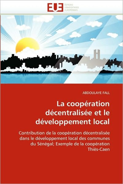 Cover for Abdoulaye Fall · La Coopération Décentralisée et Le Développement Local: Contribution De La Coopération Décentralisée Dans Le Développement Local Des Communes Du ... De La Coopération Thiès-caen (Paperback Book) [French edition] (2018)