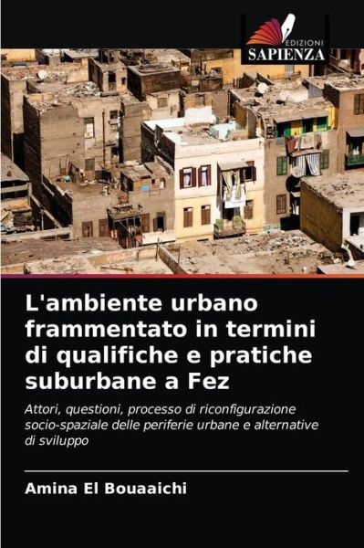 Cover for Amina El Bouaaichi · L'ambiente urbano frammentato in termini di qualifiche e pratiche suburbane a Fez (Paperback Book) (2021)