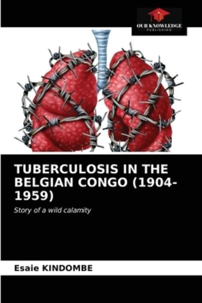 Tuberculosis in the Belgian Congo (1904-1959) - Esaie Kindombe - Books - Our Knowledge Publishing - 9786203380743 - March 5, 2021