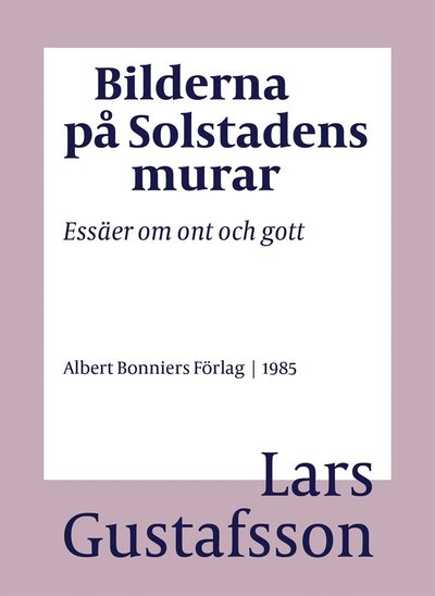 Cover for Lars Gustafsson · Bilderna på Solstadens murar : essäer om ont och gott (ePUB) (2016)