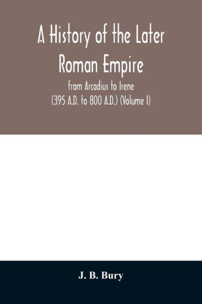 Cover for J B Bury · A history of the later Roman empire: from Arcadius to Irene (395 A.D. to 800 A.D.) (Volume I) (Paperback Book) (2020)