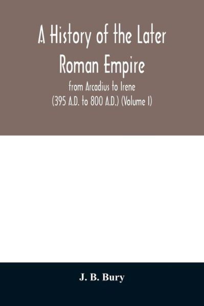 Cover for J B Bury · A history of the later Roman empire: from Arcadius to Irene (395 A.D. to 800 A.D.) (Volume I) (Pocketbok) (2020)