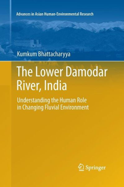 The Lower Damodar River, India: Understanding the Human Role in Changing Fluvial Environment - Advances in Asian Human-Environmental Research - Kumkum Bhattacharyya - Books - Springer - 9789400735743 - October 15, 2014