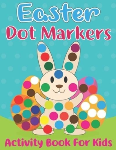 Cover for Fresco Press Publishing · Easter Dot Markers Activity Book for Kids: Easy Guided Dot a Dot Paint Daubers Art Coloring Book For Toddlers with Funny Easter Egg Hatches Bunny, Rabbit, Hens, Duck, Chicks, Basket and Many More, Perfect Holiday Gift Item for Kids Ages 2-5. (Paperback Bog) (2022)