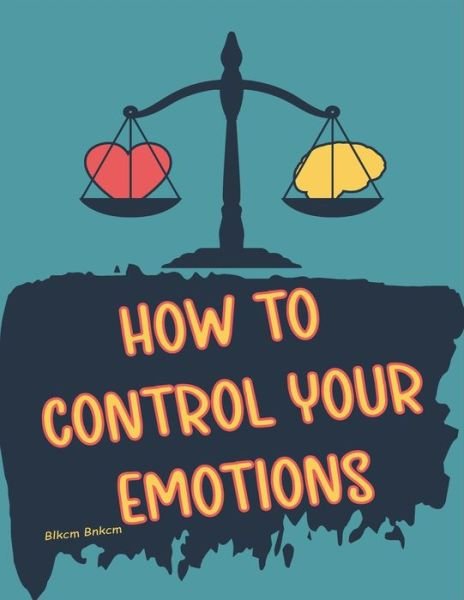 Cover for Blkcm Bnkcm · How to Control your Emotions: How to Control Your Mind, Techniques to Help Control Your Emotions, Secrets on How to Control Your Anger (Paperback Book) (2022)