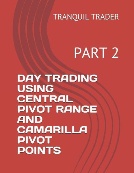 Cover for Tranquil Trader · Day Trading Using Central Pivot Range and Camarilla Pivot Points: Part 2 - Day Trading Using Central Pivot Range And Camarilla Pivot Points (Paperback Book) (2021)