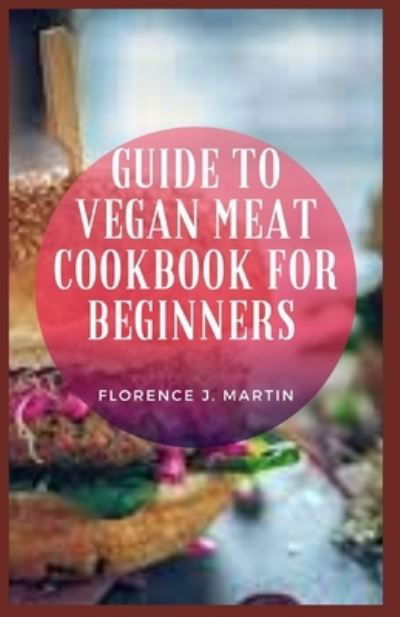 Cover for Florence J Martin · Guide to Vegan Meat Cookbook for Beginners (Taschenbuch) (2021)