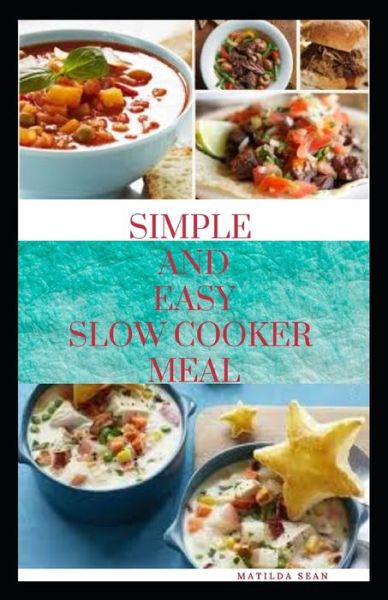 Simple and Easy Slow Cooker Meal - Matilda Sean - Kirjat - Independently Published - 9798654790743 - keskiviikko 17. kesäkuuta 2020