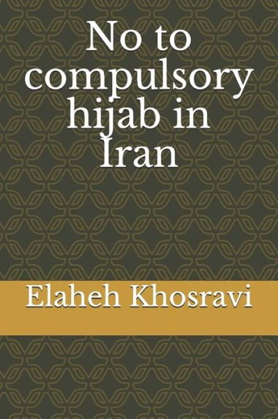 No to compulsory hijab in Iran - Elaheh Khosravi - Books - Independently Published - 9798708071743 - February 11, 2021