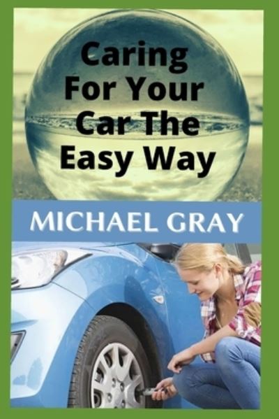 Cover for Michael Gray · Caring For Your Car The Easy Way: Easy to Follow Tips and Advice on Caring For Your Car (You don't have to be mechanically savvy to detect common vehicle problems.) (Paperback Book) (2021)