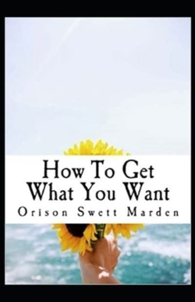 How To Get What You Want - Orison Swett Marden - Books - Independently Published - 9798727683743 - March 24, 2021