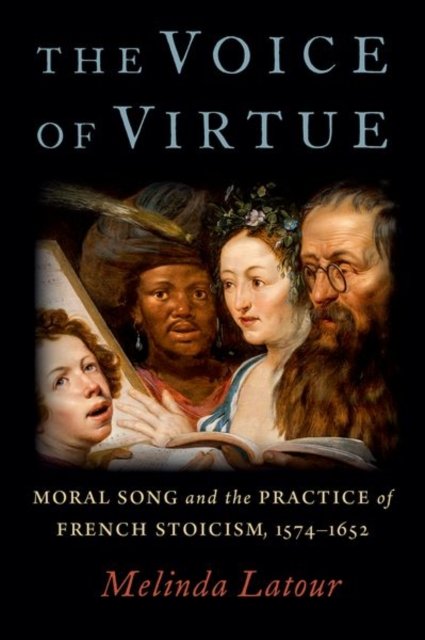 Latour, Melinda (Rumsey Family Assistant Professor in the Humanities and Arts, and Assistant Professor of Musicology, Rumsey Family Assistant Professor in the Humanities and Arts, and Assistant Professor of Musicology, Tufts University) · The Voice of Virtue: Moral Song and the Practice of French Stoicism, 1574-1652 (Hardcover Book) (2023)