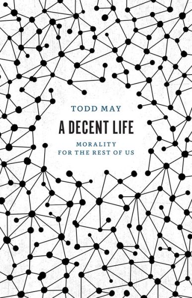 Cover for Todd May · A Decent Life: Morality for the Rest of Us (Hardcover Book) (2019)