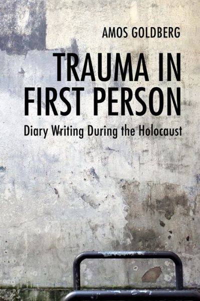 Cover for Amos Goldberg · Trauma in First Person: Diary Writing During the Holocaust (Hardcover Book) (2017)