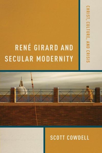 Cover for Scott Cowdell · Rene Girard and Secular Modernity: Christ, Culture, and Crisis (Paperback Book) (2015)