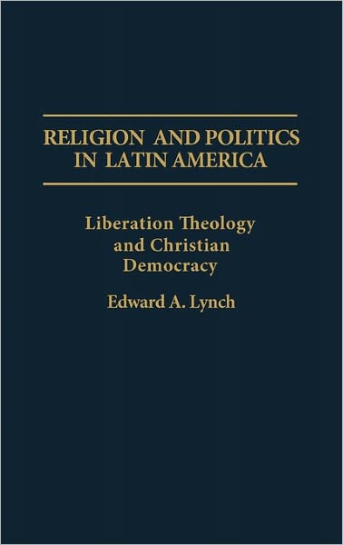 Cover for Edward A. Lynch · Religion and Politics in Latin America: Liberation Theology and Christian Democracy (Hardcover Book) (1991)