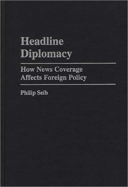 Headline Diplomacy: How News Coverage Affects Foreign Policy - Praeger Series in Political Communication - Philip Seib - Books - Bloomsbury Publishing Plc - 9780275953744 - November 30, 1996