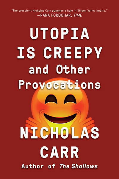 Utopia Is Creepy: And Other Provocations - Nicholas Carr - Books - WW Norton & Co - 9780393354744 - October 13, 2017