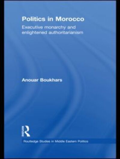 Cover for Anouar Boukhars · Politics in Morocco: Executive Monarchy and Enlightened Authoritarianism - Routledge Studies in Middle Eastern Politics (Hardcover Book) (2010)