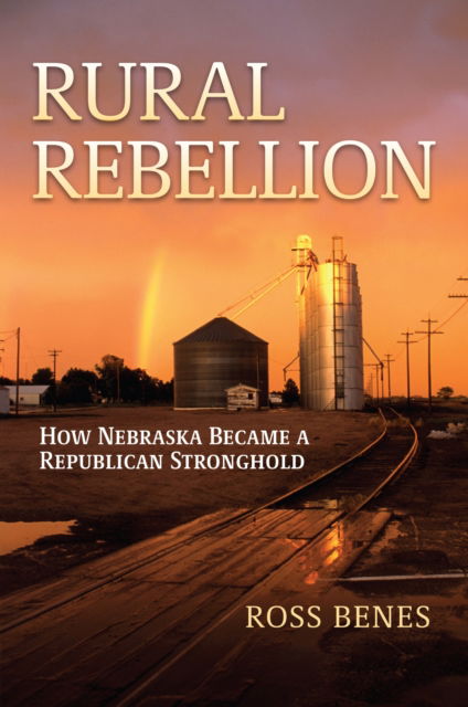 Cover for Ross Benes · Rural Rebellion: How Nebraska Became a Republican Stronghold (Paperback Book) (2025)