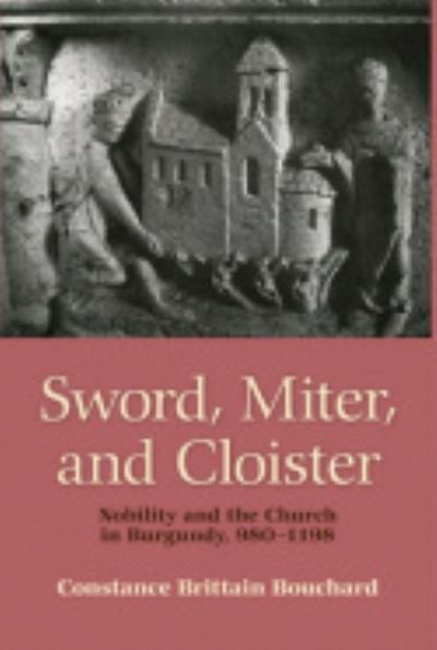 Cover for Constance Brittain Bouchard · Sword, Miter, and Cloister: Nobility and the Church in Burgundy, 980–1198 (Hardcover Book) (1987)