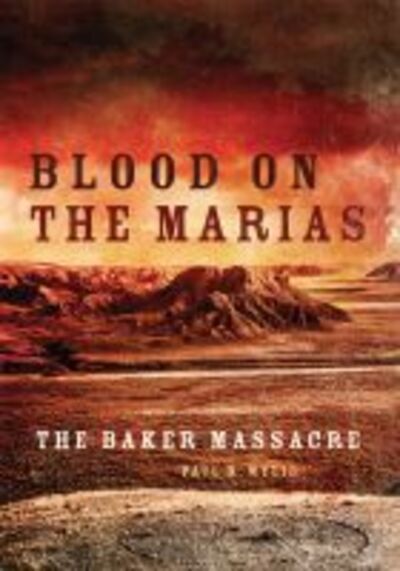 Blood on the Marias: The Baker Massacre - Paul R. Wylie - Books - University of Oklahoma Press - 9780806159744 - March 24, 2020