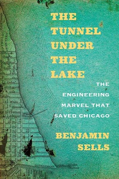 Cover for Benjamin Sells · The Tunnel under the Lake: The Engineering Marvel That Saved Chicago (Paperback Book) (2017)