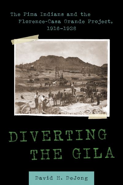 Cover for David H. DeJong · Diverting the Gila: The Pima Indians and the Florence-Casa Grande Project, 1916–1928 (Hardcover Book) (2021)