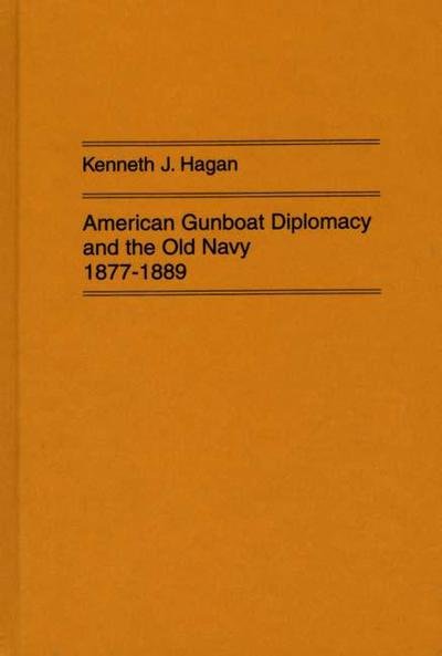 Cover for Kenneth J. Hagan · American Gunboat Diplomacy and the Old Navy, 1877-1889. (Hardcover Book) (1973)