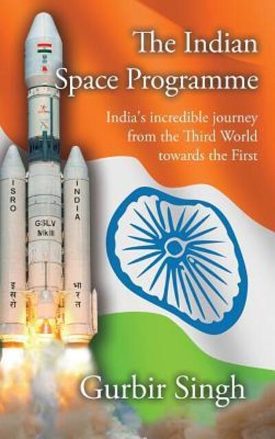 Cover for Gurbir Singh · The Indian Space Programme India's Incredible Journey from the Third World Towards the First (Inbunden Bok) (2017)