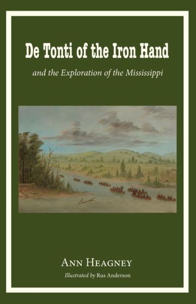 De Tonti of the Iron Hand and the Exploration of the Mississippi - Ann Heagney - Books - Hillside Education - 9780997664744 - June 10, 2016