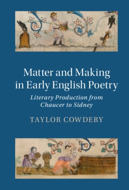 Cover for Cowdery, Taylor (University of North Carolina, Chapel Hill) · Matter and Making in Early English Poetry: Literary Production from Chaucer to Sidney - Cambridge Studies in Medieval Literature (Innbunden bok) (2023)