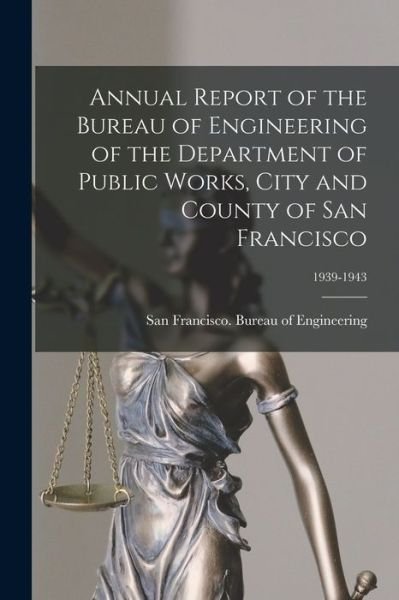 Cover for San Francisco (Calif ) Bureau of Eng · Annual Report of the Bureau of Engineering of the Department of Public Works, City and County of San Francisco; 1939-1943 (Taschenbuch) (2021)