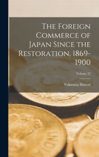 Cover for Yukimasa Hattori · Foreign Commerce of Japan since the Restoration, 1869-1900; Volume 22 (Buch) (2022)