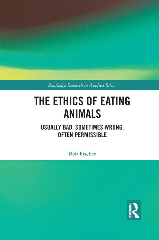 Cover for Bob Fischer · The Ethics of Eating Animals: Usually Bad, Sometimes Wrong, Often Permissible - Routledge Research in Applied Ethics (Paperback Book) (2021)